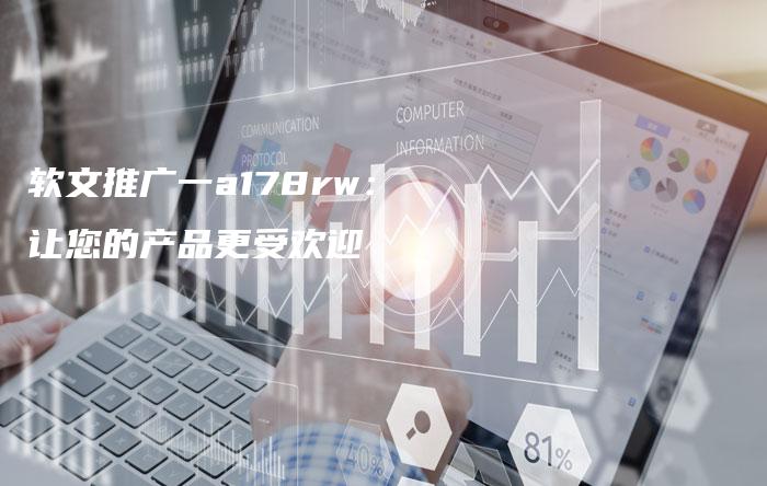 软文推广一a178rw：让您的产品更受欢迎