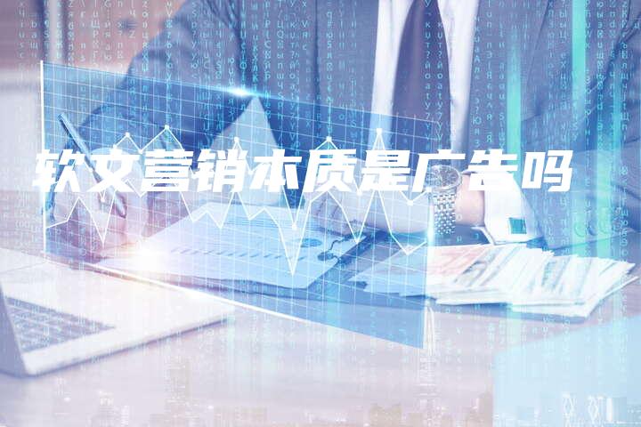 软文营销本质是广告吗