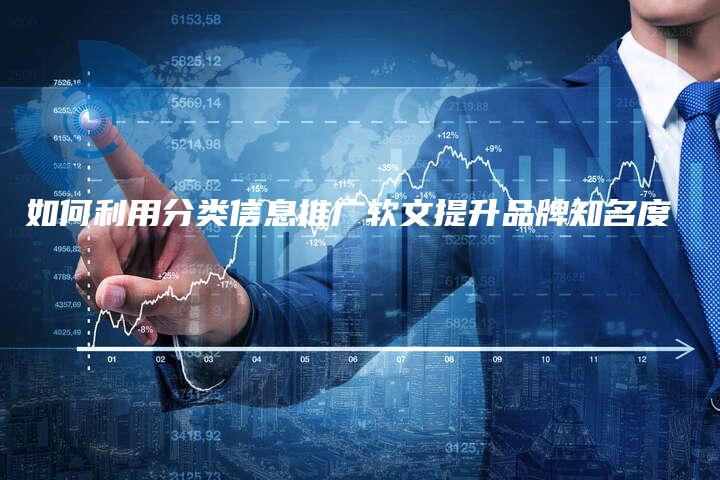 如何利用分类信息推广软文提升品牌知名度