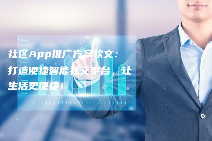 社区App推广方案软文：打造便捷智能社交平台，让生活更便捷！